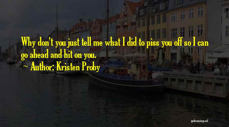 Kristen Proby Quotes: Why Don't You Just Tell Me What I Did To Piss You Off So I Can Go Ahead And Hit