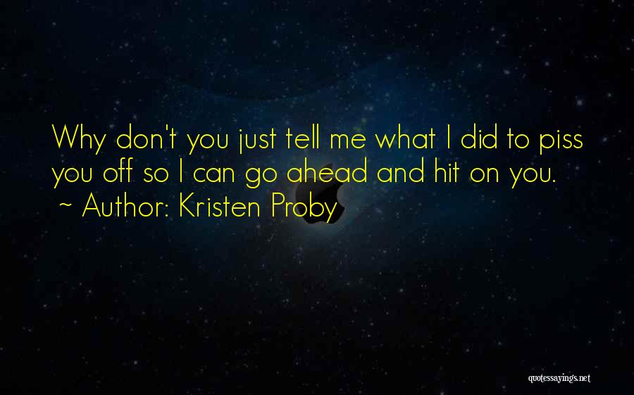 Kristen Proby Quotes: Why Don't You Just Tell Me What I Did To Piss You Off So I Can Go Ahead And Hit