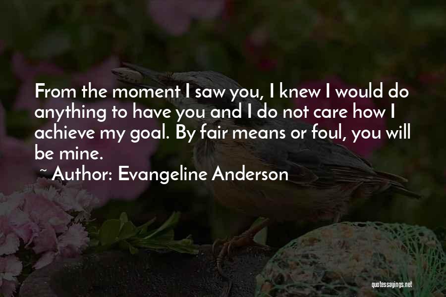 Evangeline Anderson Quotes: From The Moment I Saw You, I Knew I Would Do Anything To Have You And I Do Not Care