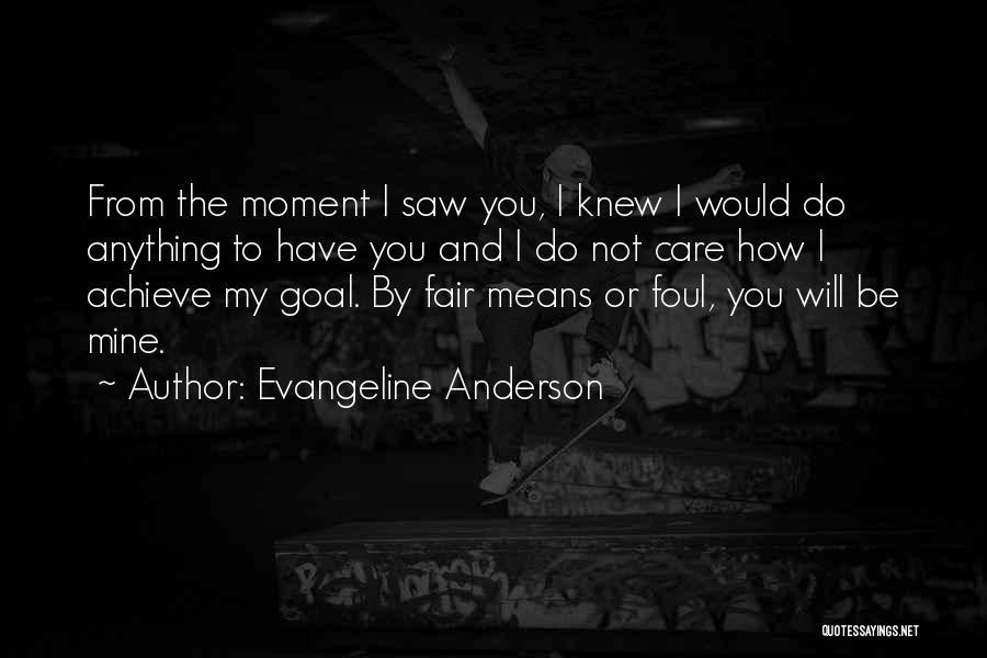 Evangeline Anderson Quotes: From The Moment I Saw You, I Knew I Would Do Anything To Have You And I Do Not Care