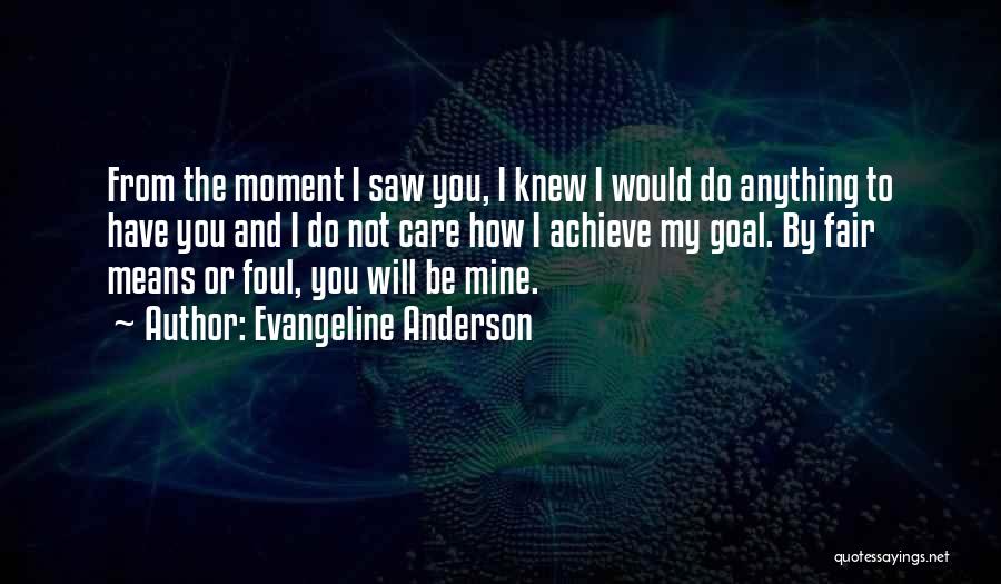 Evangeline Anderson Quotes: From The Moment I Saw You, I Knew I Would Do Anything To Have You And I Do Not Care