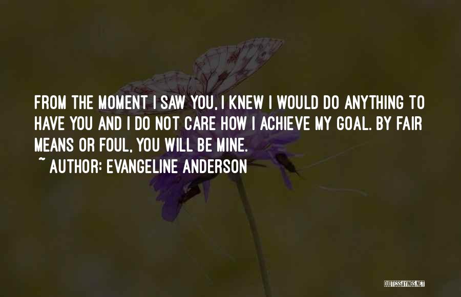 Evangeline Anderson Quotes: From The Moment I Saw You, I Knew I Would Do Anything To Have You And I Do Not Care