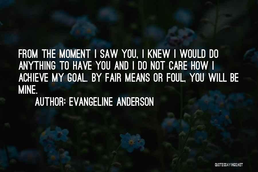 Evangeline Anderson Quotes: From The Moment I Saw You, I Knew I Would Do Anything To Have You And I Do Not Care