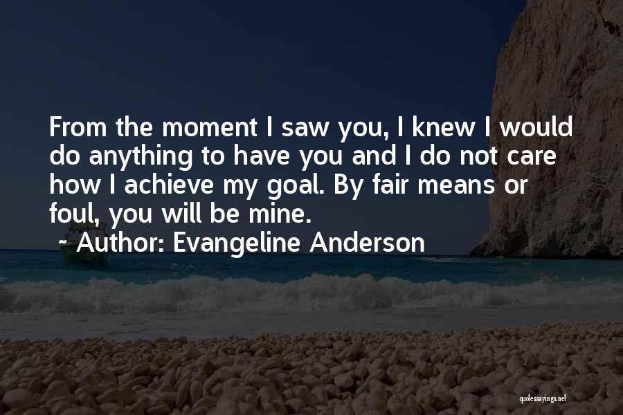 Evangeline Anderson Quotes: From The Moment I Saw You, I Knew I Would Do Anything To Have You And I Do Not Care