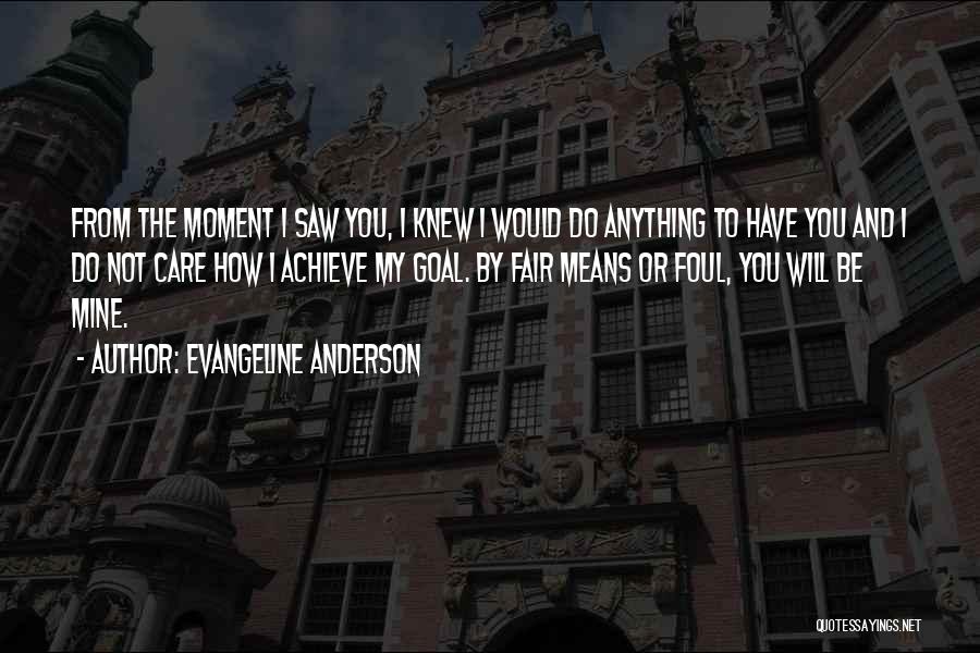 Evangeline Anderson Quotes: From The Moment I Saw You, I Knew I Would Do Anything To Have You And I Do Not Care