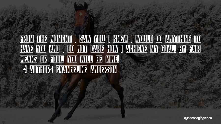 Evangeline Anderson Quotes: From The Moment I Saw You, I Knew I Would Do Anything To Have You And I Do Not Care