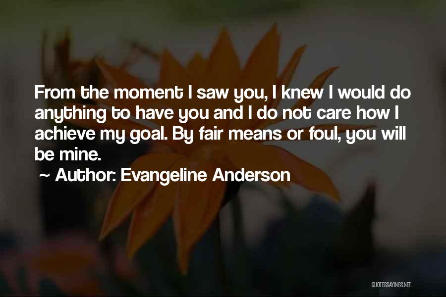 Evangeline Anderson Quotes: From The Moment I Saw You, I Knew I Would Do Anything To Have You And I Do Not Care