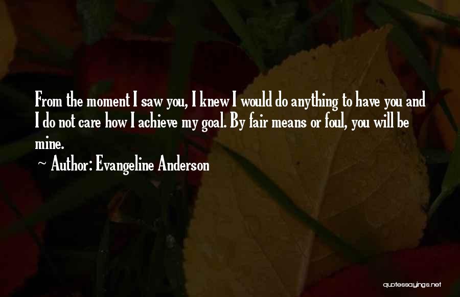 Evangeline Anderson Quotes: From The Moment I Saw You, I Knew I Would Do Anything To Have You And I Do Not Care