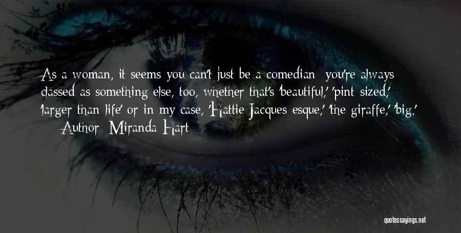 Miranda Hart Quotes: As A Woman, It Seems You Can't Just Be A Comedian; You're Always Classed As Something Else, Too, Whether That's
