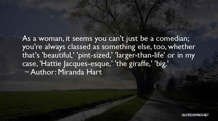 Miranda Hart Quotes: As A Woman, It Seems You Can't Just Be A Comedian; You're Always Classed As Something Else, Too, Whether That's