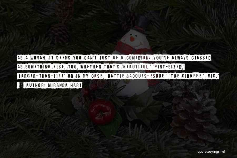 Miranda Hart Quotes: As A Woman, It Seems You Can't Just Be A Comedian; You're Always Classed As Something Else, Too, Whether That's