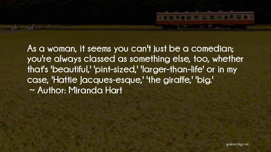 Miranda Hart Quotes: As A Woman, It Seems You Can't Just Be A Comedian; You're Always Classed As Something Else, Too, Whether That's