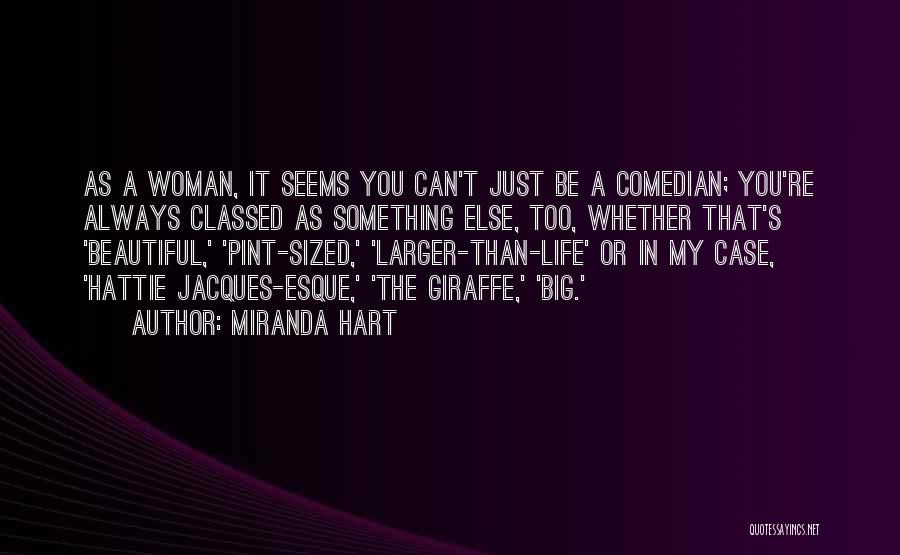 Miranda Hart Quotes: As A Woman, It Seems You Can't Just Be A Comedian; You're Always Classed As Something Else, Too, Whether That's
