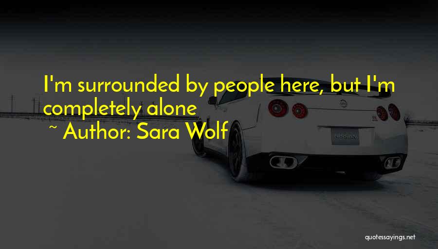 Sara Wolf Quotes: I'm Surrounded By People Here, But I'm Completely Alone