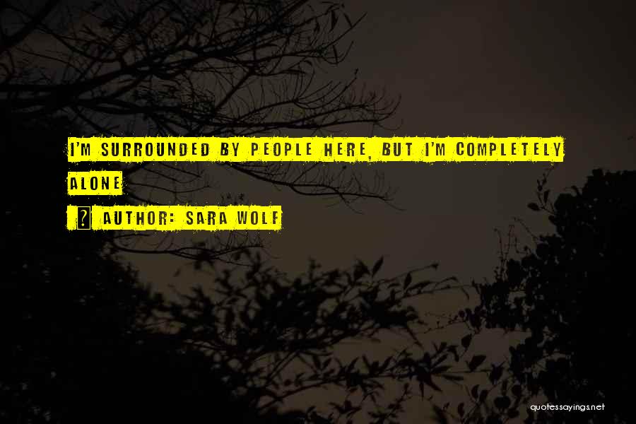 Sara Wolf Quotes: I'm Surrounded By People Here, But I'm Completely Alone
