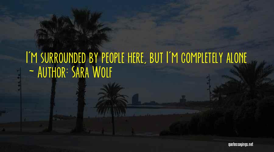 Sara Wolf Quotes: I'm Surrounded By People Here, But I'm Completely Alone