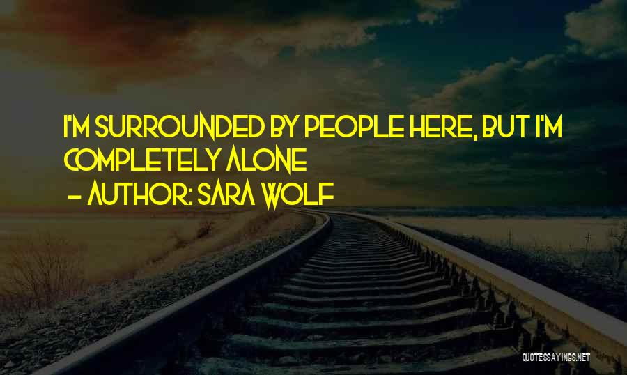 Sara Wolf Quotes: I'm Surrounded By People Here, But I'm Completely Alone