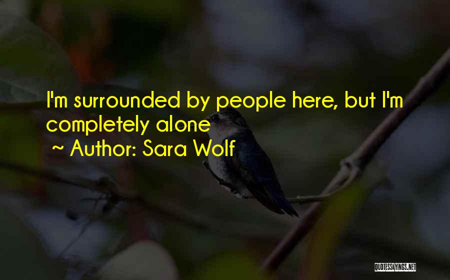 Sara Wolf Quotes: I'm Surrounded By People Here, But I'm Completely Alone