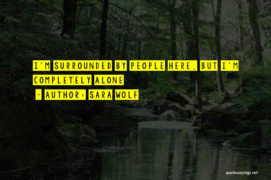 Sara Wolf Quotes: I'm Surrounded By People Here, But I'm Completely Alone