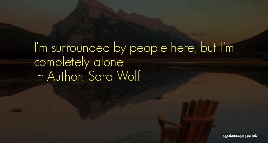 Sara Wolf Quotes: I'm Surrounded By People Here, But I'm Completely Alone
