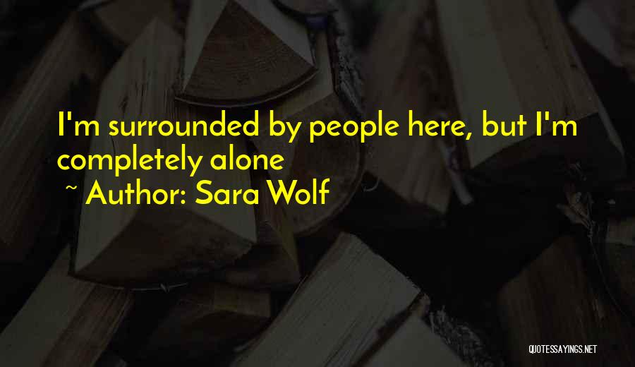 Sara Wolf Quotes: I'm Surrounded By People Here, But I'm Completely Alone