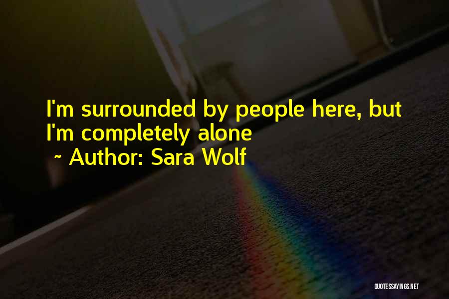 Sara Wolf Quotes: I'm Surrounded By People Here, But I'm Completely Alone