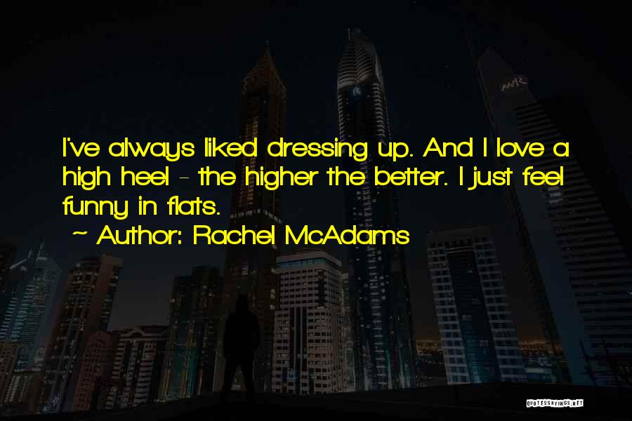 Rachel McAdams Quotes: I've Always Liked Dressing Up. And I Love A High Heel - The Higher The Better. I Just Feel Funny