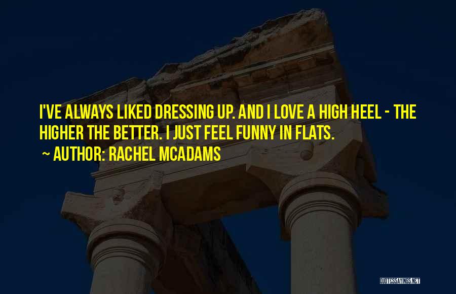 Rachel McAdams Quotes: I've Always Liked Dressing Up. And I Love A High Heel - The Higher The Better. I Just Feel Funny