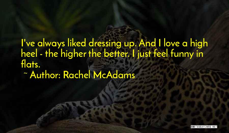 Rachel McAdams Quotes: I've Always Liked Dressing Up. And I Love A High Heel - The Higher The Better. I Just Feel Funny