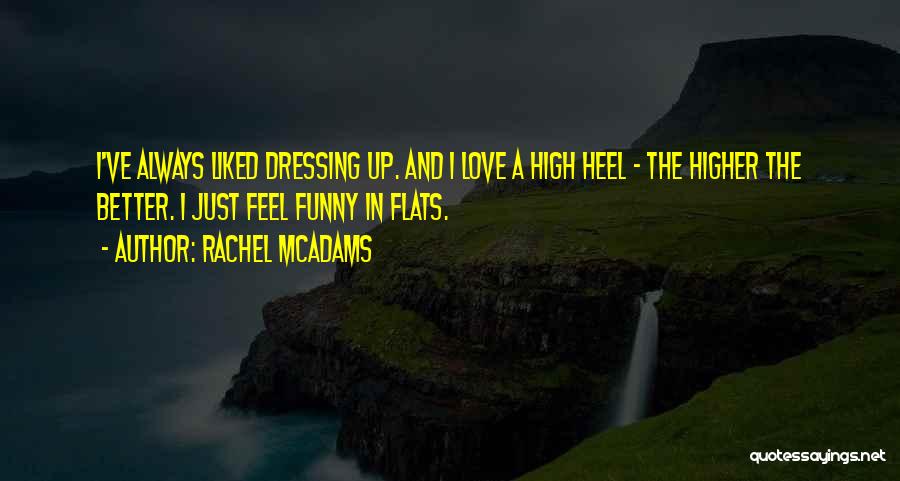 Rachel McAdams Quotes: I've Always Liked Dressing Up. And I Love A High Heel - The Higher The Better. I Just Feel Funny