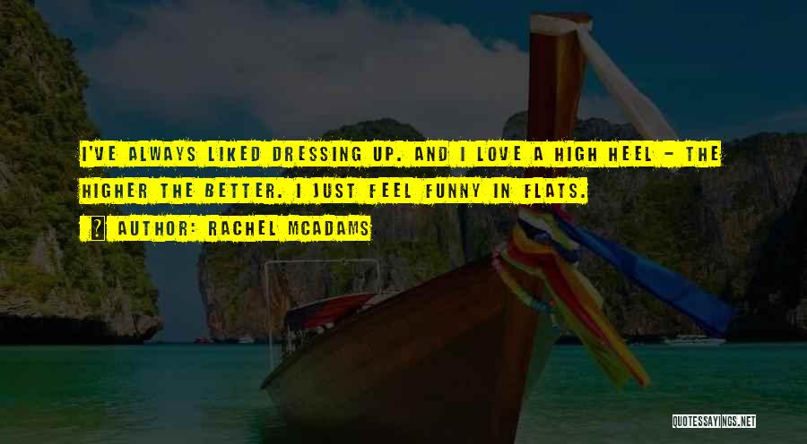 Rachel McAdams Quotes: I've Always Liked Dressing Up. And I Love A High Heel - The Higher The Better. I Just Feel Funny