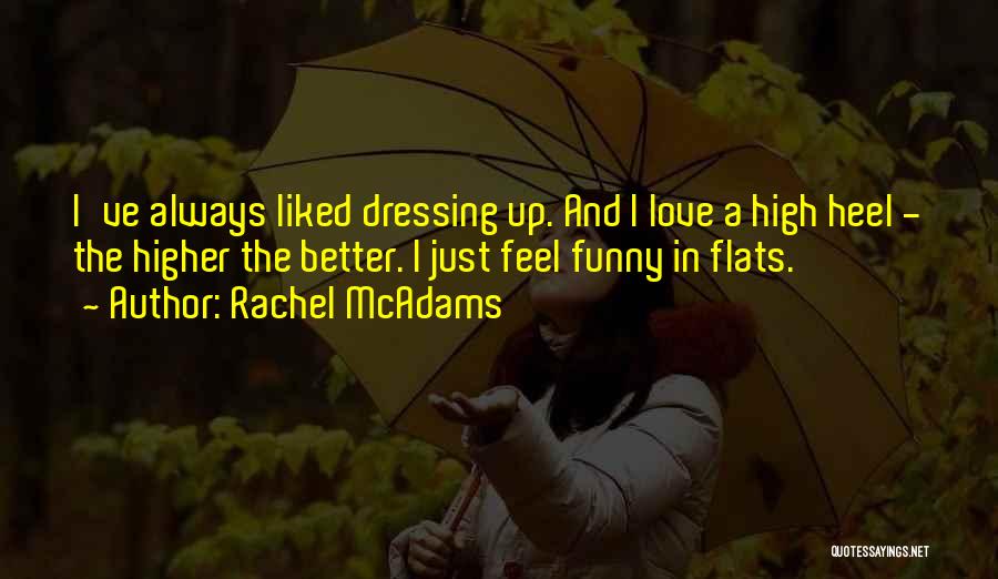 Rachel McAdams Quotes: I've Always Liked Dressing Up. And I Love A High Heel - The Higher The Better. I Just Feel Funny