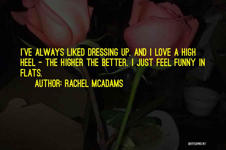 Rachel McAdams Quotes: I've Always Liked Dressing Up. And I Love A High Heel - The Higher The Better. I Just Feel Funny