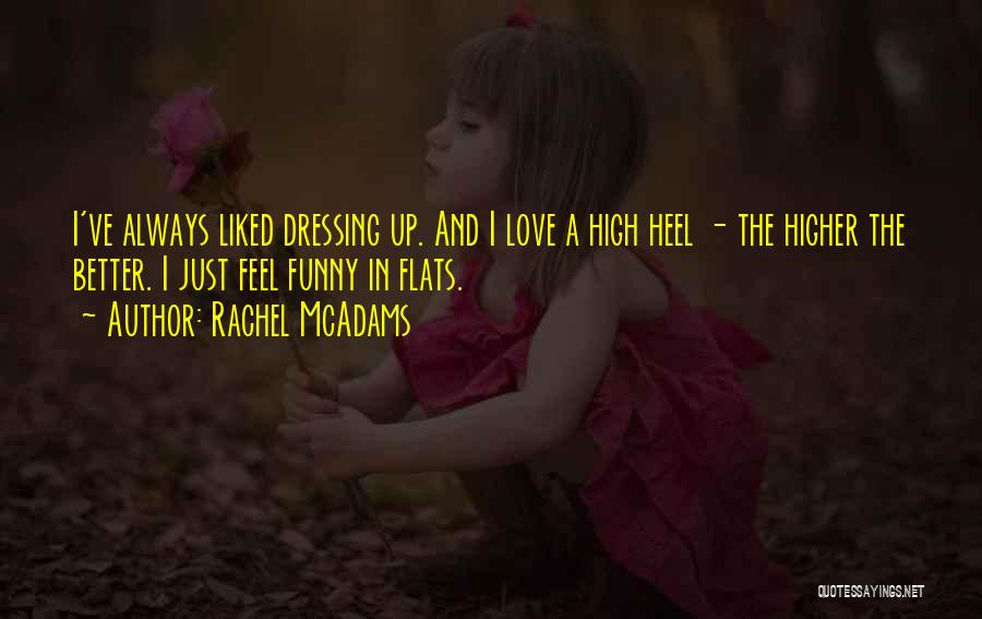 Rachel McAdams Quotes: I've Always Liked Dressing Up. And I Love A High Heel - The Higher The Better. I Just Feel Funny