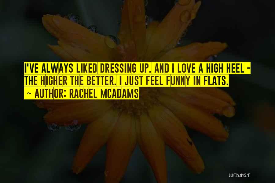 Rachel McAdams Quotes: I've Always Liked Dressing Up. And I Love A High Heel - The Higher The Better. I Just Feel Funny