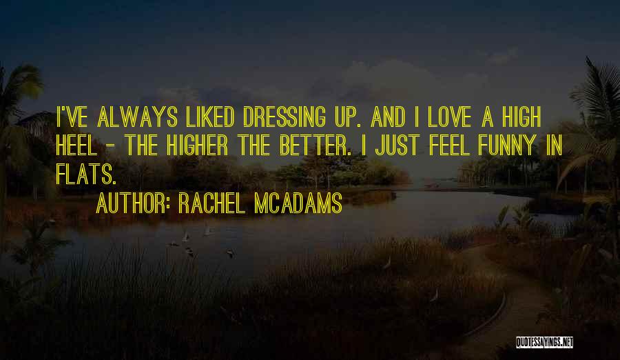 Rachel McAdams Quotes: I've Always Liked Dressing Up. And I Love A High Heel - The Higher The Better. I Just Feel Funny