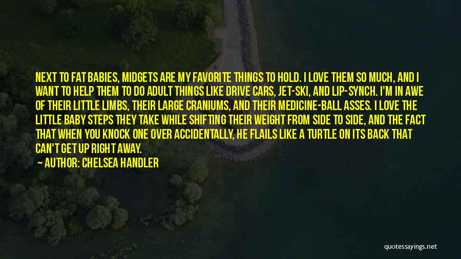 Chelsea Handler Quotes: Next To Fat Babies, Midgets Are My Favorite Things To Hold. I Love Them So Much, And I Want To