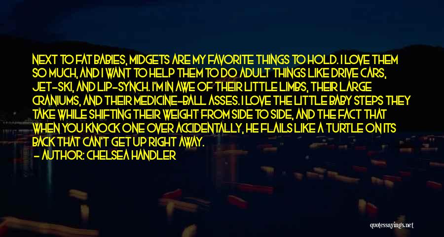 Chelsea Handler Quotes: Next To Fat Babies, Midgets Are My Favorite Things To Hold. I Love Them So Much, And I Want To