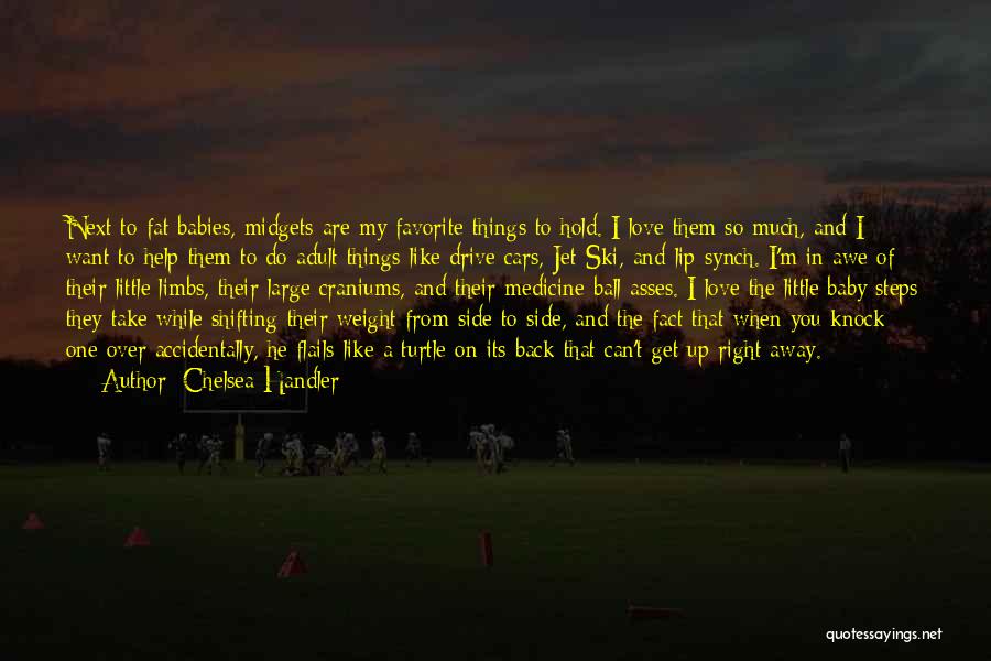 Chelsea Handler Quotes: Next To Fat Babies, Midgets Are My Favorite Things To Hold. I Love Them So Much, And I Want To