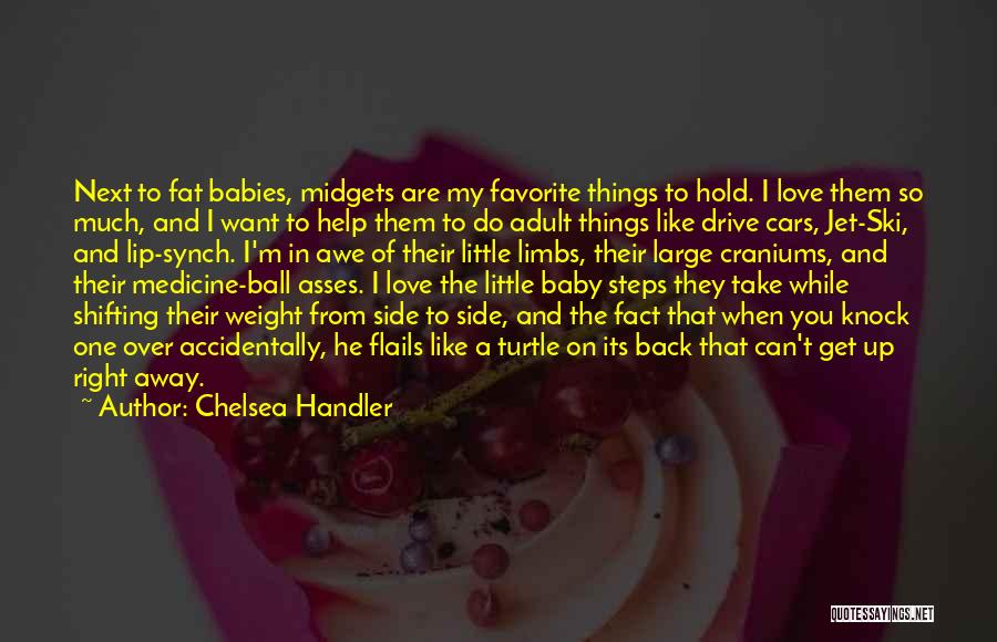 Chelsea Handler Quotes: Next To Fat Babies, Midgets Are My Favorite Things To Hold. I Love Them So Much, And I Want To