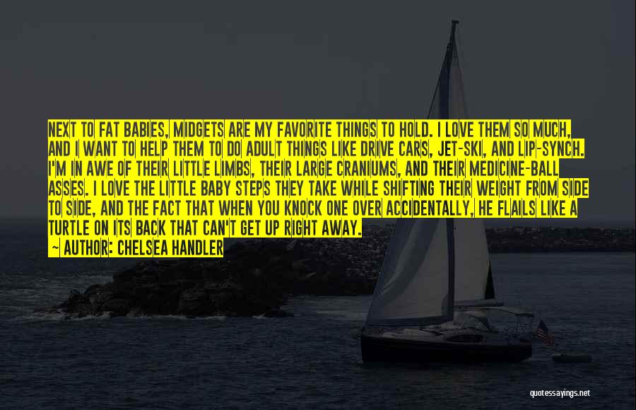 Chelsea Handler Quotes: Next To Fat Babies, Midgets Are My Favorite Things To Hold. I Love Them So Much, And I Want To