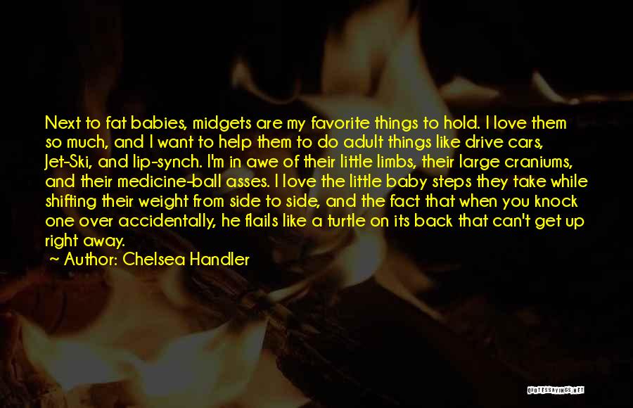 Chelsea Handler Quotes: Next To Fat Babies, Midgets Are My Favorite Things To Hold. I Love Them So Much, And I Want To