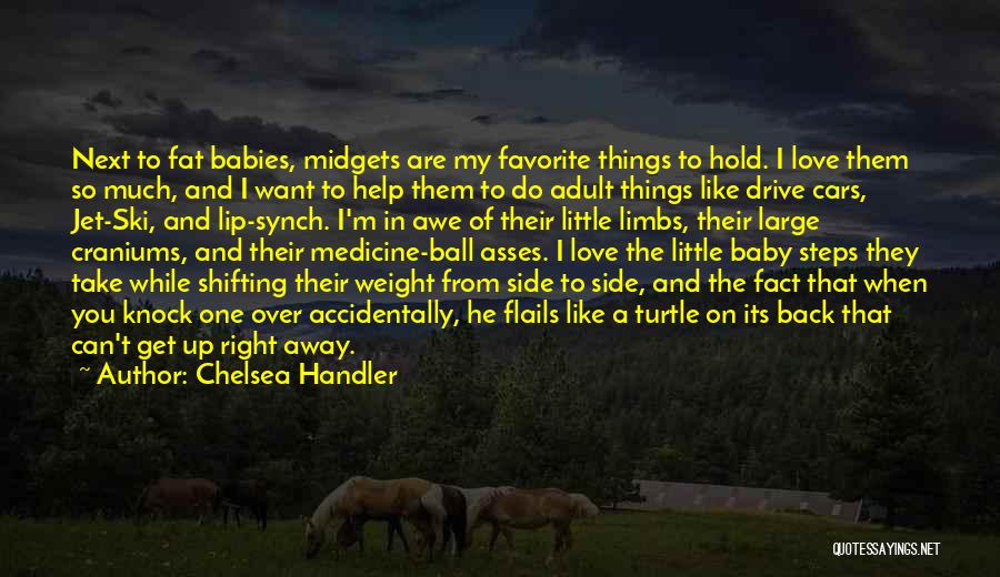 Chelsea Handler Quotes: Next To Fat Babies, Midgets Are My Favorite Things To Hold. I Love Them So Much, And I Want To