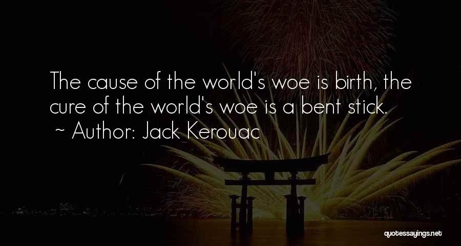 Jack Kerouac Quotes: The Cause Of The World's Woe Is Birth, The Cure Of The World's Woe Is A Bent Stick.