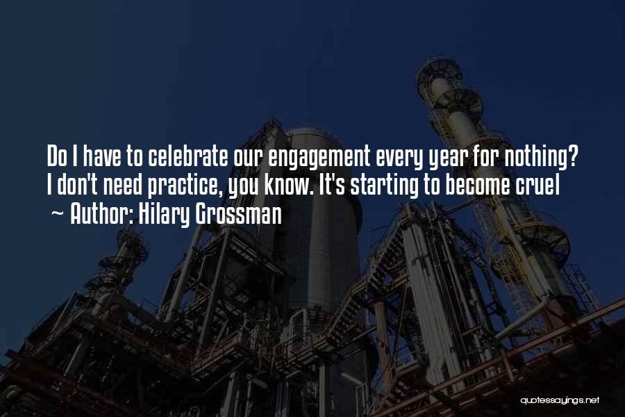Hilary Grossman Quotes: Do I Have To Celebrate Our Engagement Every Year For Nothing? I Don't Need Practice, You Know. It's Starting To