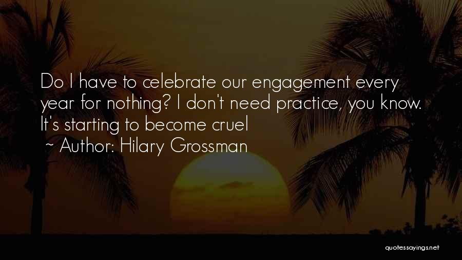 Hilary Grossman Quotes: Do I Have To Celebrate Our Engagement Every Year For Nothing? I Don't Need Practice, You Know. It's Starting To