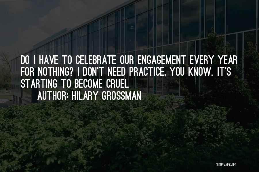 Hilary Grossman Quotes: Do I Have To Celebrate Our Engagement Every Year For Nothing? I Don't Need Practice, You Know. It's Starting To
