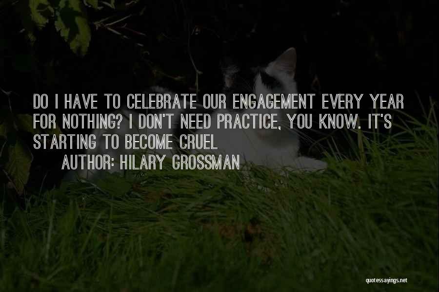 Hilary Grossman Quotes: Do I Have To Celebrate Our Engagement Every Year For Nothing? I Don't Need Practice, You Know. It's Starting To