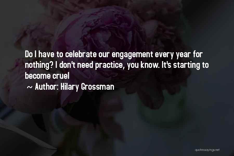 Hilary Grossman Quotes: Do I Have To Celebrate Our Engagement Every Year For Nothing? I Don't Need Practice, You Know. It's Starting To