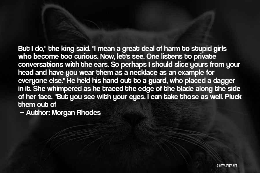 Morgan Rhodes Quotes: But I Do, The King Said. I Mean A Great Deal Of Harm To Stupid Girls Who Become Too Curious.